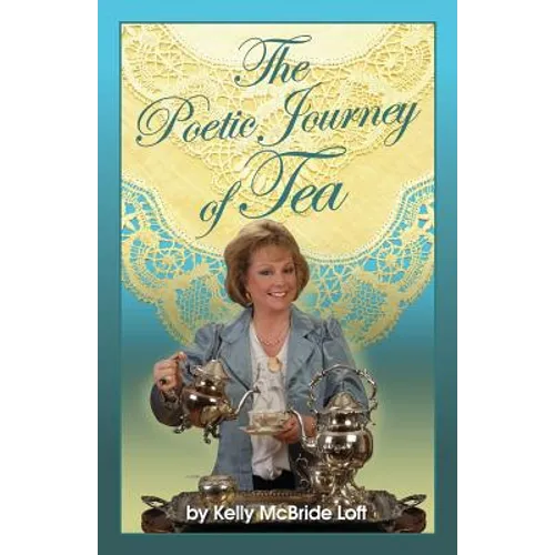 The Poetic Journey of Tea: A Guide to the Art of Tea Entertaining, Tea Recipes, Tea Etiquette and Tea Garden Poetry - Paperback