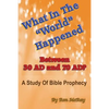 What In The "World" Happened Between 30 AD & 70 AD?: A Study Of Bible Prophecy - Paperback
