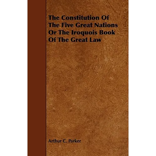 The Constitution Of The Five Great Nations Or The Iroquois Book Of The Great Law - Paperback