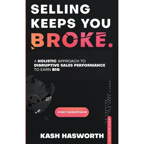 Selling Keeps You Broke: A Holistic Approach to Disruptive Sales Performance to Earn Big - Paperback