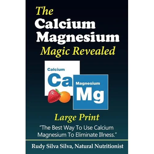 The Calcium Magnesium Magic Revealed: Large Print: The Best Way To Use Calcium Magnesium To Eliminate Illness - Paperback