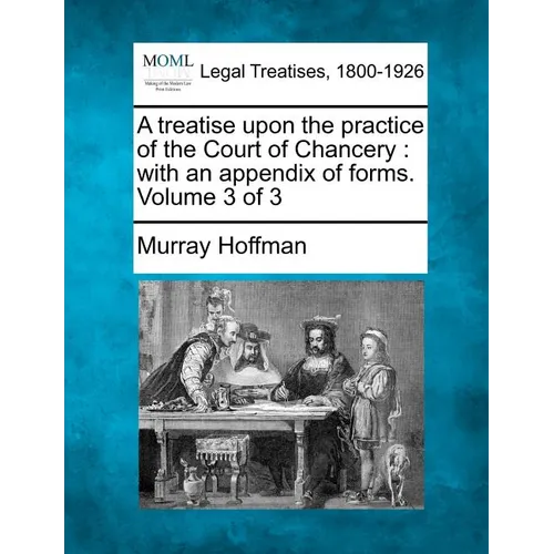 A Treatise Upon the Practice of the Court of Chancery: With an Appendix of Forms. Volume 3 of 3 - Paperback