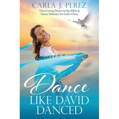 Dance Like David Danced: Discovering Dance in the Bible & Dance Ministry for God's Glory - Paperback