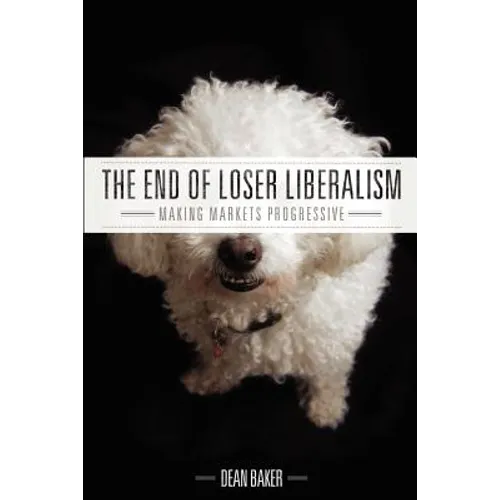 The End of Loser Liberalism: Making Markets Progressive - Paperback