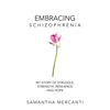 Embracing Schizophrenia: My Story of Struggle, Strength, Resilience and Hope - Paperback