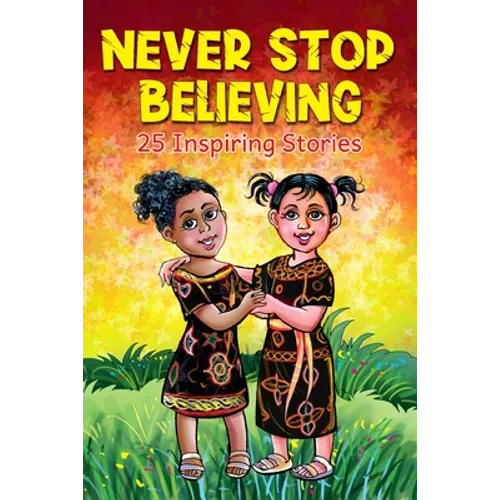 Never Stop Believing: A Collection Of 25 Short Inspiring Stories Of Amazing Girls On Growth Mindset, Teamwork, Friendship, Self Confidence And Determi - Paperback