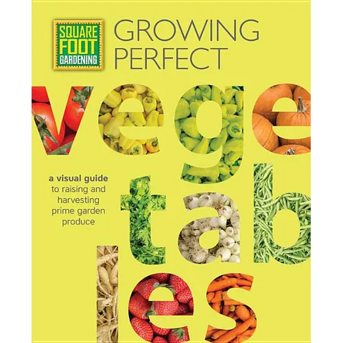 Square Foot Gardening: Growing Perfect Vegetables: A Visual Guide to Raising and Harvesting Prime Garden Produce - Paperback