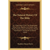 The Natural History Of The Bible: Or A Description Of All The Quadrupeds, Birds, Fishes, Reptiles, And Insects, Trees, Plants, Flowers, Gums, And Prec - Paperback