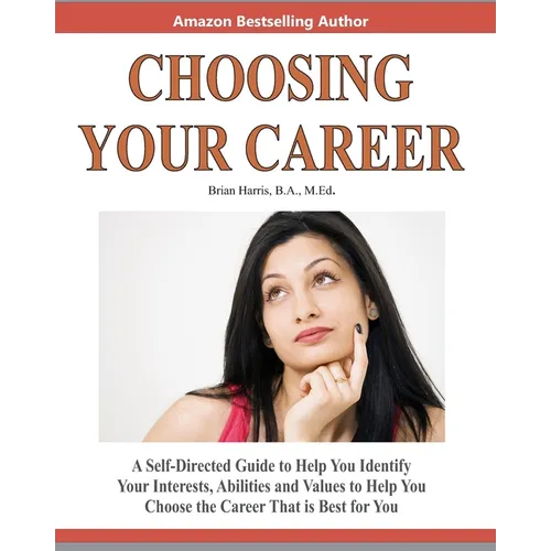 Choosing Your Career: A Self-Directed Guide To Help You Identify Your Interests, Abilities And Values To Help You Choose The Career That Is Best For Y - Paperback