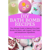 DIY Bath Bomb Recipes: The Ultimate Guide to Making Fizzy Bath Bombs At Home, with Organic, Non-Toxic and Inexpensive Ingredients - Paperback