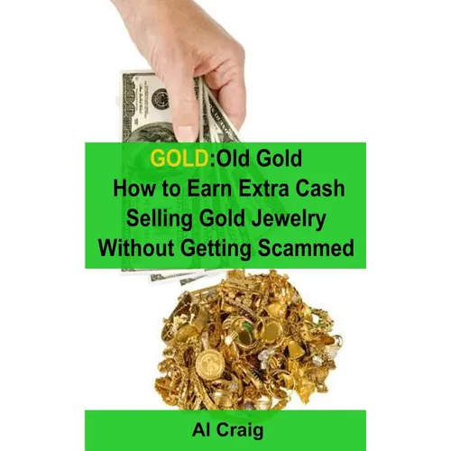 Gold: Old Gold, How to Earn Extra Cash Selling Gold Jewelry Without Getting Scammed - Paperback