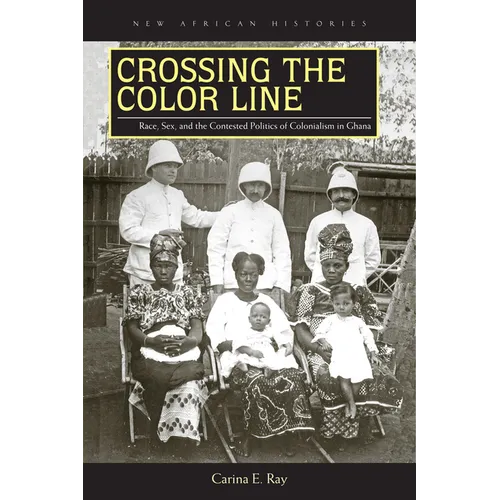Crossing the Color Line: Race, Sex, and the Contested Politics of Colonialism in Ghana - Paperback