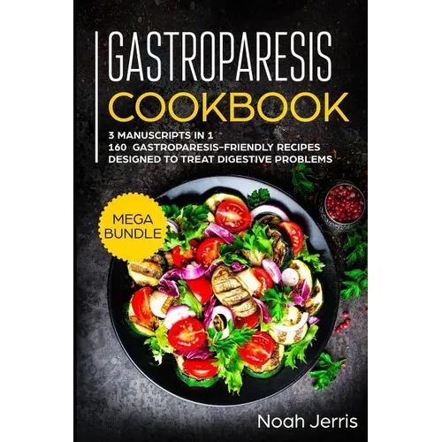 Gastroparesis Cookbook: MEGA BUNDLE - 3 Manuscripts in 1 - 160+ Gastroparesis -friendly recipes designed to treat digestive problems - Paperback
