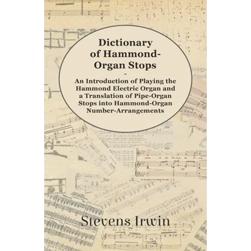 Dictionary of Hammond-Organ Stops - An Introduction of Playing the Hammond Electric Organ and a Translation of Pipe-Organ Stops Into Hammond-Organ Num - Paperback