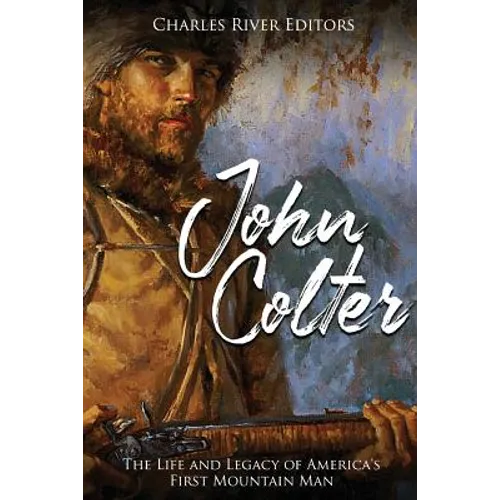 John Colter: The Life and Legacy of America's First Mountain Man - Paperback