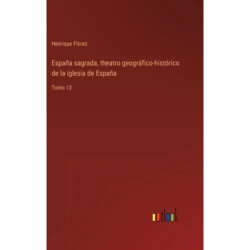 España sagrada, theatro geográfico-histórico de la iglesia de España: Tomo 13 - Hardcover