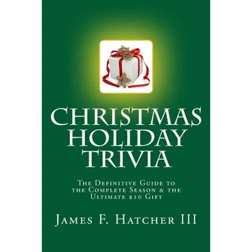 Christmas Holiday Trivia: The Definitive Guide to the Complete Season & the Ultimate $10 Gift - Paperback