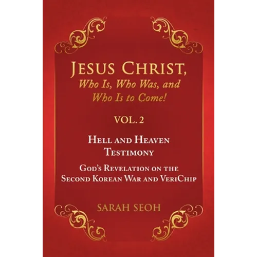 Jesus Christ, Who Is, Who Was, and Who Is to Come! - VOL. 2 Hell and Heaven Testimony, God's Revelation on the Second Korean War and VeriChip - Paperback