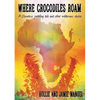 Where Crocodiles Roam: A Zambezi Paddling Tale and other Wilderness Stories - Paperback
