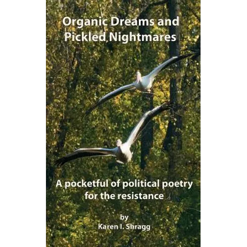 Organic Dreams and Pickled Nightmares: A pocketful of political poems for the resistance - Paperback