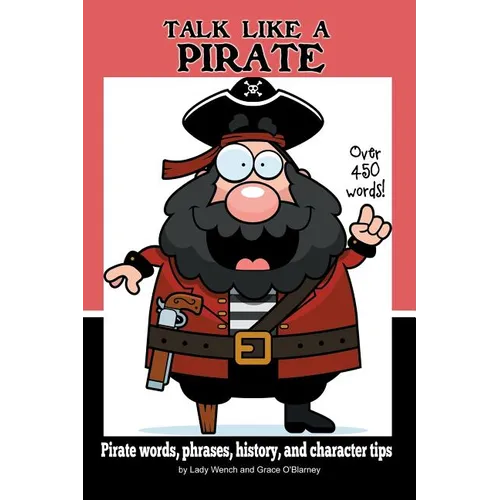 Talk Like a Pirate: Pirate Words, Phrases, History, and Character Tips - Paperback