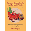 Dancing Unabashedly to Mariachi Music: A Woman's Year-Long Journey into Living True - Paperback