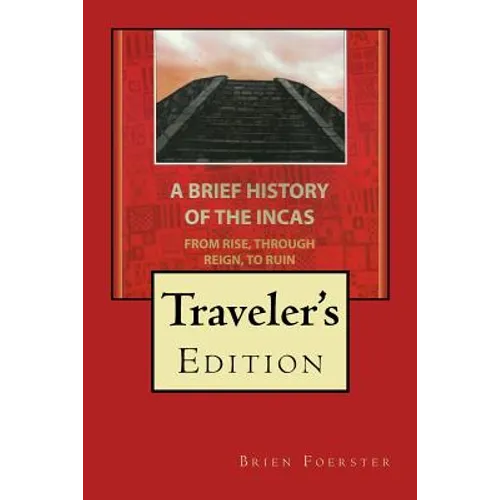A Brief History Of The Incas: From Rise, Through Reign, To Ruin - Paperback