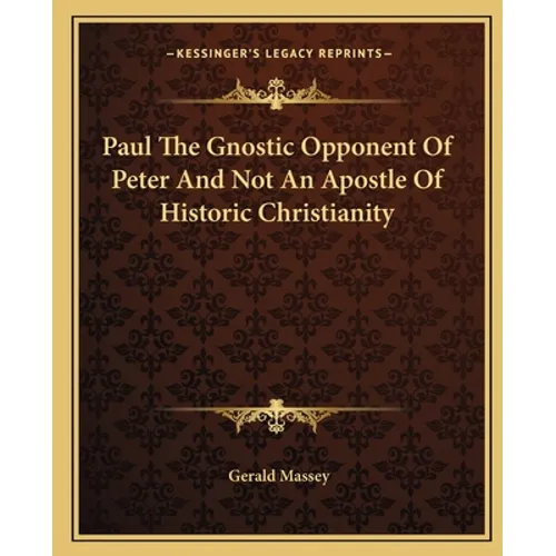 Paul The Gnostic Opponent Of Peter And Not An Apostle Of Historic Christianity - Paperback