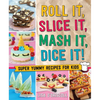 Roll It, Slice It, MASH It, Dice It!: Super Yummy Recipes for Kids - Hardcover
