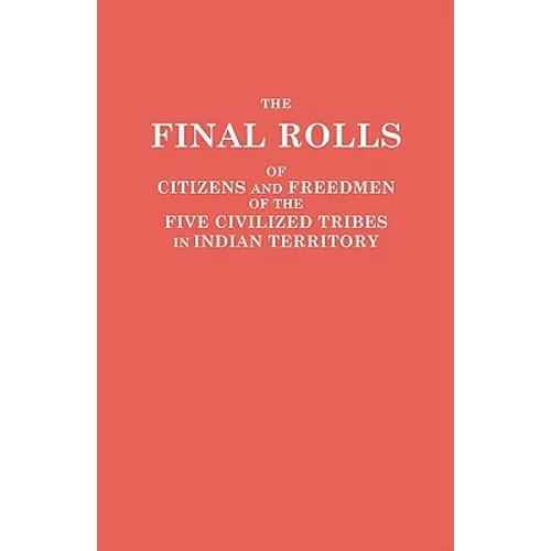 Final Rolls of Citizens and Freedmen of the Five Civilized Tribes in Indian Territory. Prepared by the [Dawes] Commission and Commissioner to the Five - Paperback