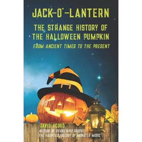 Jack-O'-Lantern: The Strange History of the Halloween Pumpkin from Ancient Times to the Present - Paperback