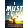 I Must Pray: A Guide To A Powerful Prayer Life - Paperback