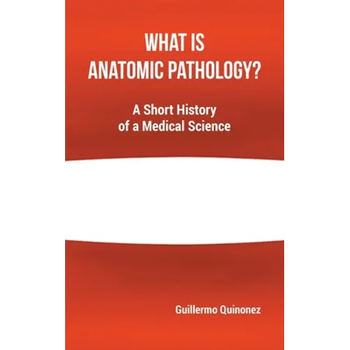 What Is Anatomic Pathology?: A Short History of a Medical Science - Paperback