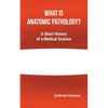 What Is Anatomic Pathology?: A Short History of a Medical Science - Paperback