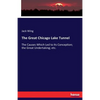 The Great Chicago Lake Tunnel: The Causes Which Led to Its Conception; the Great Undertaking; etc. - Paperback
