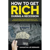 How to Get Rich during a Recession: Ways on How to Take Advantage of the Economic Downturn to Build Your Wealth - Paperback