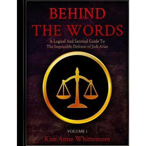 Behind The Words: A Logical and Satirical Guide to the Impossible Defense of Jodi Arias - Paperback