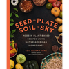 Seed to Plate, Soil to Sky: Modern Plant-Based Recipes Using Native American Ingredients - Hardcover