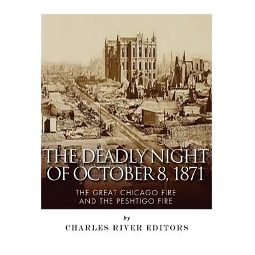 The Deadly Night of October 8, 1871: The Great Chicago Fire and the Peshtigo Fire - Paperback
