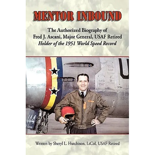 Mentor Inbound: The Authorized Biography of Fred J. Ascani, Major General, USAF Retired: Holder of the 1951 World Speed Record - Hardcover