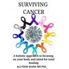 Surviving Cancer: A holistic approach to focusing on your body and mind for total healing. - Paperback