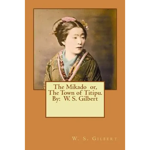 The Mikado or, The Town of Titipu. By: W. S. Gilbert ( a comic opera ) - Paperback