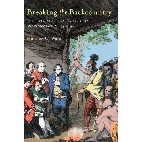 Breaking the Backcountry: Seven Years War in Virginia and Pennsylvania 1754-1765 - Paperback