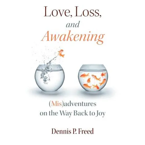 Love, Loss, and Awakening: (Mis)adventures on the Way Back to Joy - Paperback