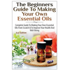 The Beginners Guide to Making Your Own Essential Oils: Complete Guide to Making Your Own Essential Oils from Scratch & to Improve Your Health and Well - Paperback