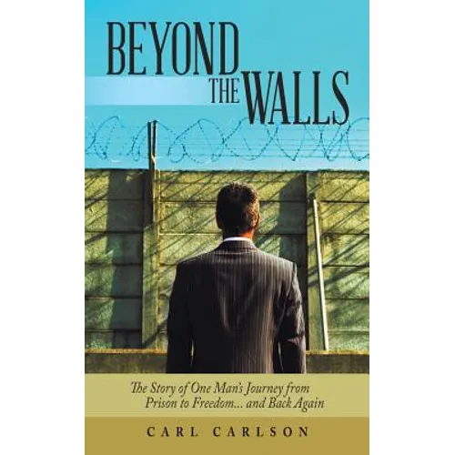 Beyond the Walls: The Story of One Man's Journey from Prison to Freedom... and Back Again - Paperback