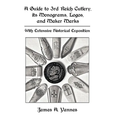 A Guide to 3rd Reich Cutlery, Its Monograms, Logos, and Maker Marks: With Extensive Historical Exposition - Hardcover