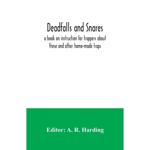 Deadfalls and snares; a book on instruction for trappers about these and other home-made traps - Paperback