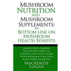 Mushroom Nutrition and Mushroom Supplements: The Bottom line on Mushroom Health: Agaricus Blazei, Agarikon, Black Trumpet, Turkey Tail, Cordyceps, Lio - Paperback
