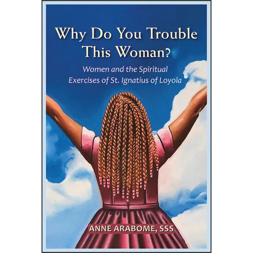Why Do You Trouble This Woman?: Women and the Spiritual Exercises of St. Ignatius of Loyola - Paperback